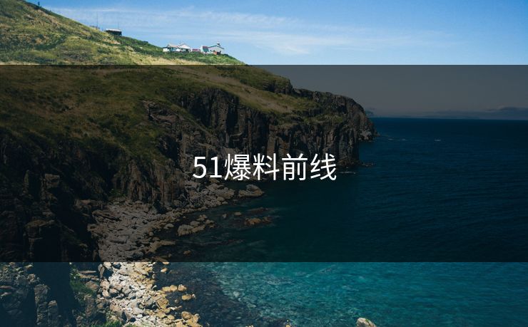 51爆料前线 51爆料 51吃瓜黑料 51视频网站 51网网址 51网在线观看 51吃瓜 吃瓜51 51吃瓜爆料 吃瓜爆料 51爆料网 51吃瓜爆料网 爆料吃瓜  明星黑料 吃瓜爆料51 51八卦 第1张