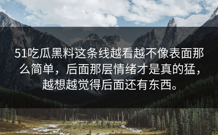 51吃瓜黑料这条线越看越不像表面那么简单，后面那层情绪才是真的猛，越想越觉得后面还有东西。