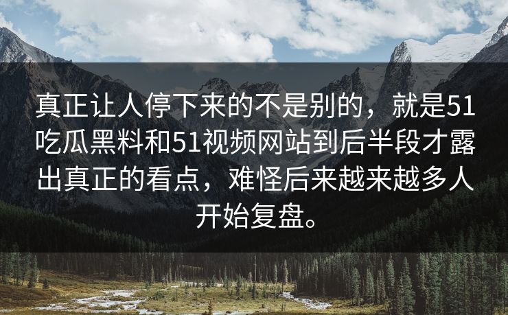 真正让人停下来的不是别的，就是51吃瓜黑料和51视频网站到后半段才露出真正的看点，难怪后来越来越多人开始复盘。