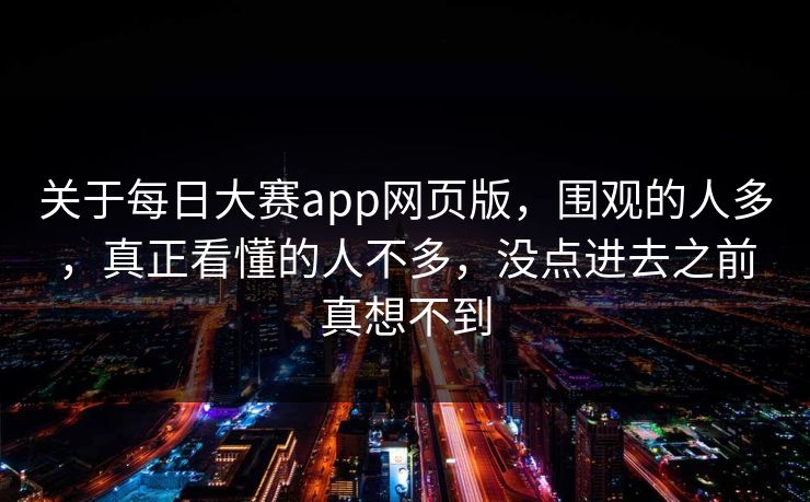 关于每日大赛app网页版，围观的人多，真正看懂的人不多，没点进去之前真想不到