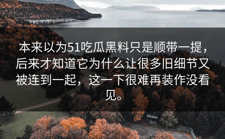 本来以为51吃瓜黑料只是顺带一提，后来才知道它为什么让很多旧细节又被连到一起，这一下很难再装作没看见。