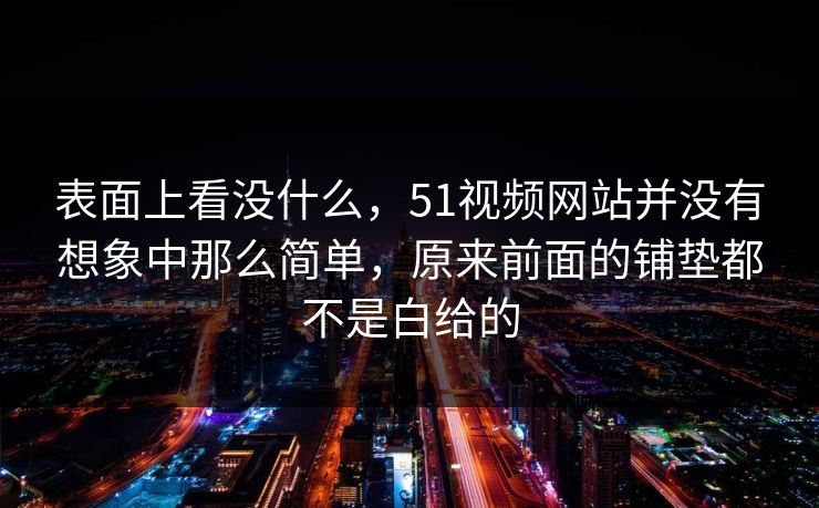 表面上看没什么，51视频网站并没有想象中那么简单，原来前面的铺垫都不是白给的
