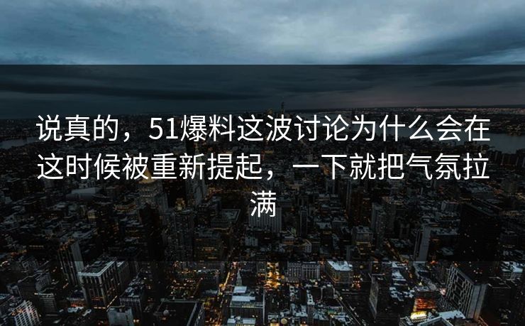 说真的，51爆料这波讨论为什么会在这时候被重新提起，一下就把气氛拉满