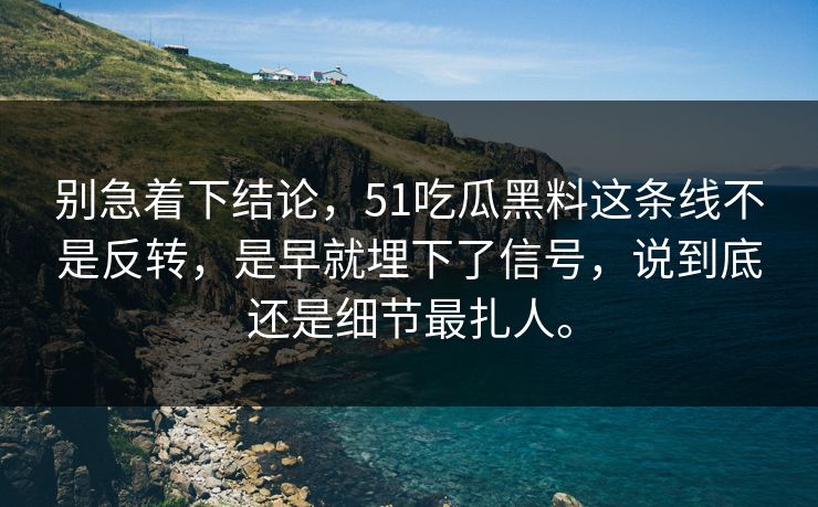 别急着下结论，51吃瓜黑料这条线不是反转，是早就埋下了信号，说到底还是细节最扎人。