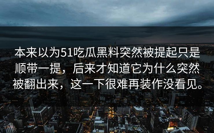 本来以为51吃瓜黑料突然被提起只是顺带一提，后来才知道它为什么突然被翻出来，这一下很难再装作没看见。