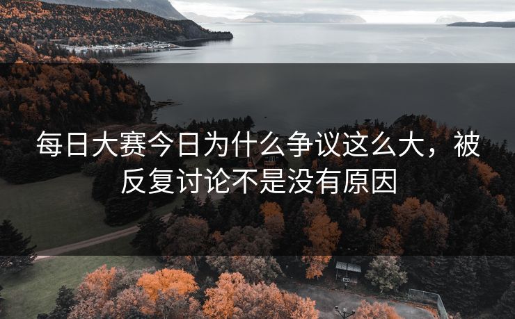 每日大赛今日为什么争议这么大，被反复讨论不是没有原因