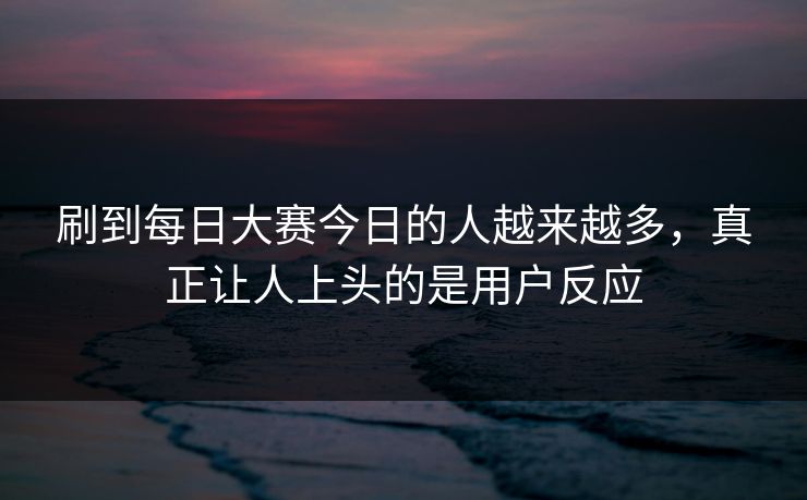 刷到每日大赛今日的人越来越多，真正让人上头的是用户反应