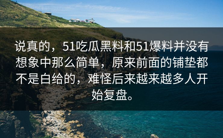 说真的，51吃瓜黑料和51爆料并没有想象中那么简单，原来前面的铺垫都不是白给的，难怪后来越来越多人开始复盘。