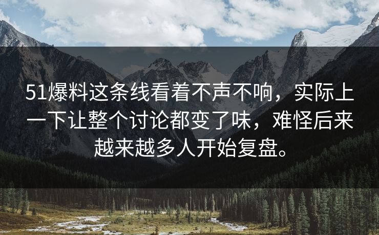 51爆料这条线看着不声不响，实际上一下让整个讨论都变了味，难怪后来越来越多人开始复盘。