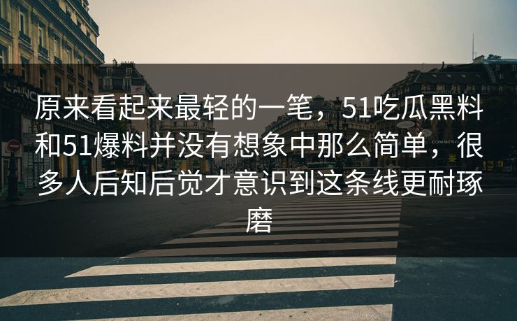 原来看起来最轻的一笔，51吃瓜黑料和51爆料并没有想象中那么简单，很多人后知后觉才意识到这条线更耐琢磨