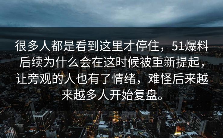 很多人都是看到这里才停住，51爆料后续为什么会在这时候被重新提起，让旁观的人也有了情绪，难怪后来越来越多人开始复盘。