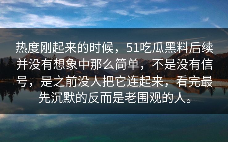 热度刚起来的时候，51吃瓜黑料后续并没有想象中那么简单，不是没有信号，是之前没人把它连起来，看完最先沉默的反而是老围观的人。