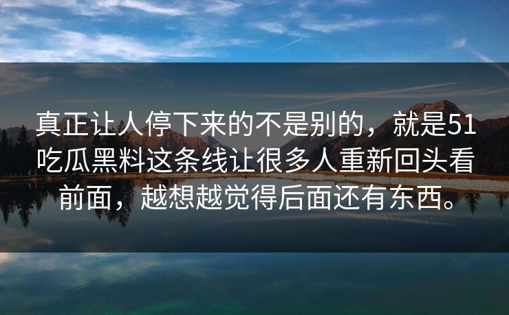 真正让人停下来的不是别的，就是51吃瓜黑料这条线让很多人重新回头看前面，越想越觉得后面还有东西。