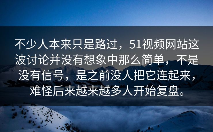 不少人本来只是路过，51视频网站这波讨论并没有想象中那么简单，不是没有信号，是之前没人把它连起来，难怪后来越来越多人开始复盘。