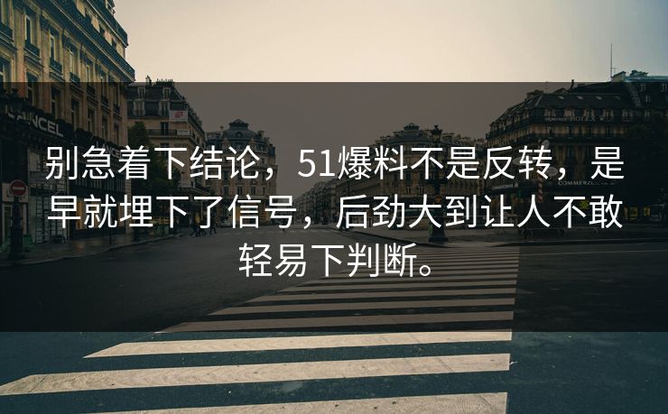 别急着下结论，51爆料不是反转，是早就埋下了信号，后劲大到让人不敢轻易下判断。