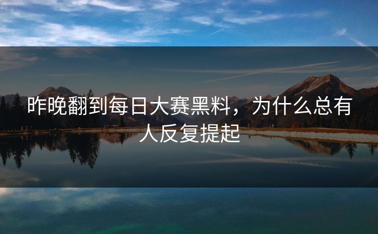 昨晚翻到每日大赛黑料，为什么总有人反复提起