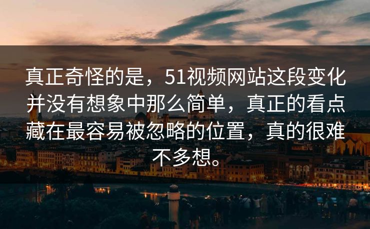 真正奇怪的是,51视频网站这段变化并没有想象中那么简单,真正的看点藏在最容易被忽略的位置,真的很难不多想。 真正奇怪的是,51视频网站这段变化并没有想象中那么简单,真正的看点藏在最容易被忽略的位置,真的很难不多想。