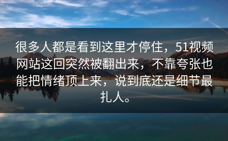 很多人都是看到这里才停住,51视频网站这回突然被翻出来,不靠夸张也能把情绪顶上来,说到底还是细节最扎人。 很多人都是看到这里才停住,51视频网站这回突然被翻出来,不靠夸张也能把情绪顶上来,说到底还是细节最扎人。