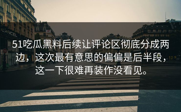 51吃瓜黑料后续让评论区彻底分成两边，这次最有意思的偏偏是后半段，这一下很难再装作没看见。