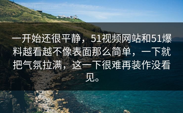 一开始还很平静,51视频网站和51爆料越看越不像表面那么简单,一下就把气氛拉满,这一下很难再装作没看见。 一开始还很平静,51视频网站和51爆料越看越不像表面那么简单,一下就把气氛拉满,这一下很难再装作没看见。