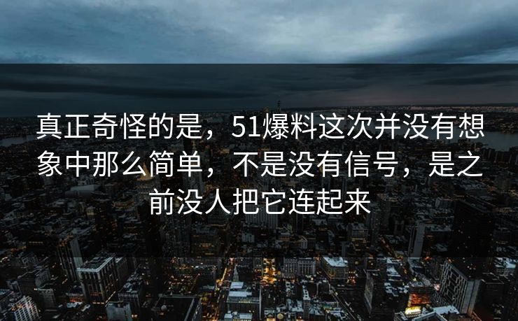 真正奇怪的是，51爆料这次并没有想象中那么简单，不是没有信号，是之前没人把它连起来