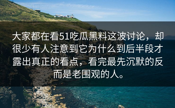 大家都在看51吃瓜黑料这波讨论,却很少有人注意到它为什么到后半段才露出真正的看点,看完最先沉默的反而是老围观的人。 大家都在看51吃瓜黑料这波讨论,却很少有人注意到它为什么到后半段才露出真正的看点,看完最先沉默的反而是老围观的人。