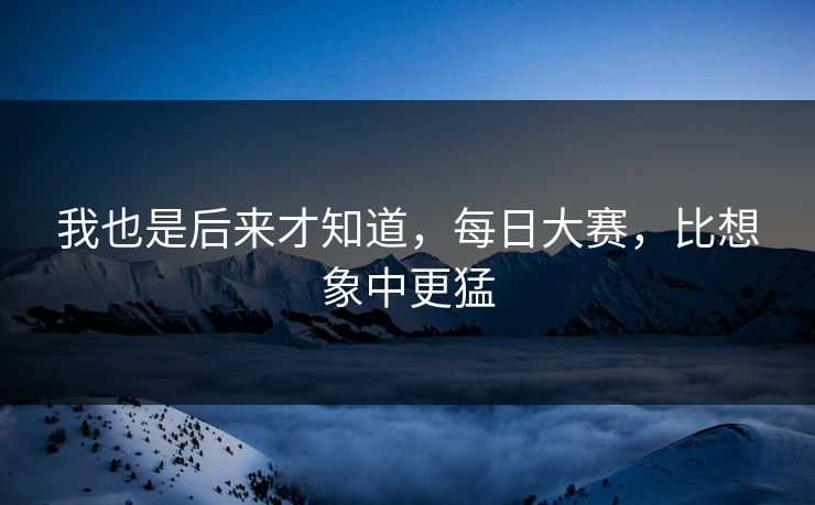 我也是后来才知道，每日大赛，比想象中更猛