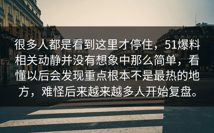 很多人都是看到这里才停住，51爆料相关动静并没有想象中那么简单，看懂以后会发现重点根本不是最热的地方，难怪后来越来越多人开始复盘。