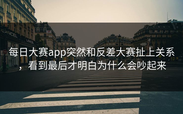 每日大赛app突然和反差大赛扯上关系，看到最后才明白为什么会吵起来